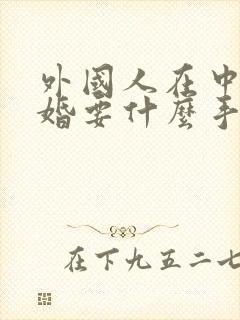 外国人在中国结婚要什么手续