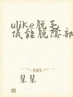 ulike脱毛仪能脱阴部的毛么