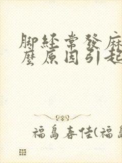 脚经常发麻是什么原因引起的