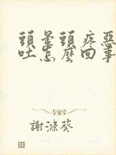 头晕头疼恶心想吐怎么回事