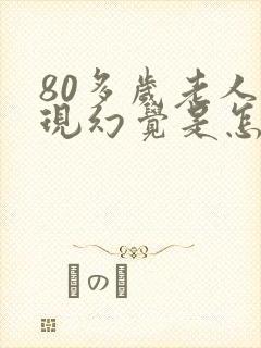 80多岁老人出现幻觉是怎么回事