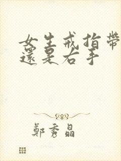 女生戒指带左手还是右手