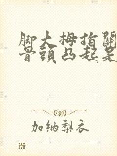 脚大拇指关节处骨头凸起是怎么回事