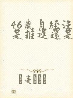 46岁月经没来是推迟还是绝经