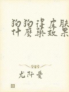 狗狗得皮肤病用什么药效果比较好