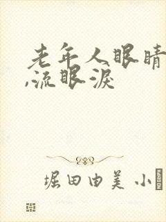 老年人眼睛模糊,流眼泪