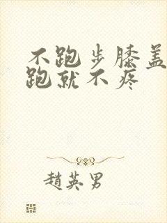 不跑步膝盖疼,跑就不疼