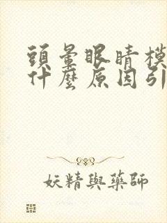 头晕眼睛模糊是什么原因引起的