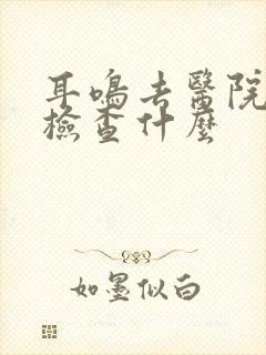 耳鸣去医院需要检查什么