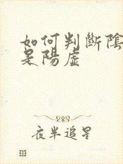 如何判断阴虚还是阳虚