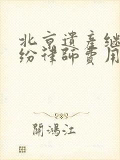 北京遗产继承纠纷律师费用的收取封面