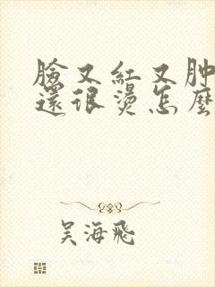 脸又红又肿又痒还很烫怎么消除