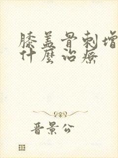 膝盖骨刺增生用什么治疗