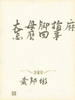 大母脚指麻木是怎么回事