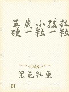 五岁小孩拉屎干硬一粒一粒的怎么办啊