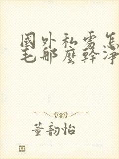 国外私处怎么脱毛那么干净
