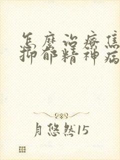 怎么治疗焦虑症抑郁精神病