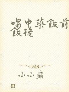 喝中药饭前还是饭后