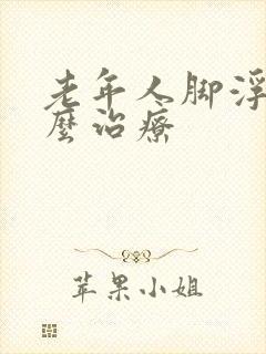 老年人脚浮肿怎么治疗