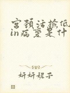 宫颈活检低度cin病变是什么意思