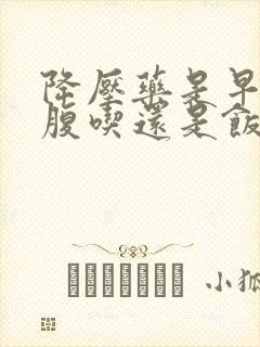 降压药是早上空腹吃还是饭后吃好一点?