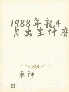 1988年龙4月出生什么命运封面