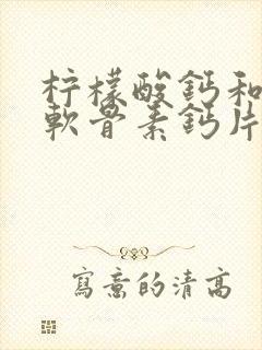 柠檬酸钙和氨糖软骨素钙片哪个好