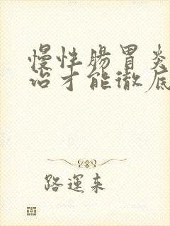 慢性肠胃炎怎么治才能彻底根除