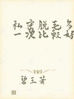 私密脱毛多久脱一次比较好