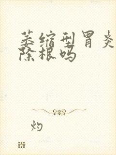 萎缩型胃炎能治除根吗