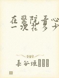 在医院看心理科一次花多少钱