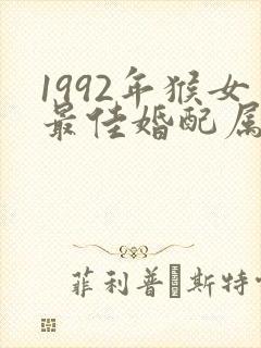1992年猴女最佳婚配属相