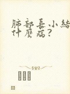 肺部长小结节是什么病?
