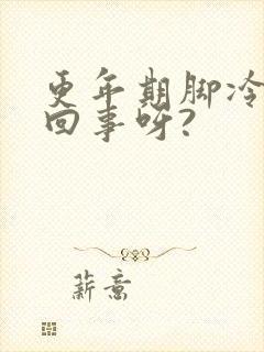 更年期脚冷怎么回事呀?