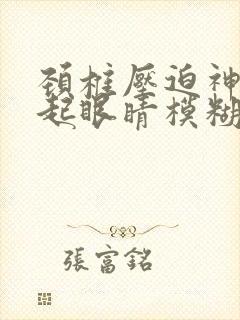颈椎压迫神经引起眼睛模糊
