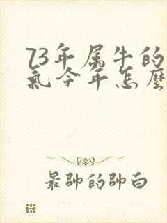73年属牛的运气今年怎么样