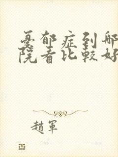 忧郁症到哪个医院看比较好