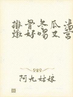 排骨冬瓜汤怎么炖好喝又营养补血