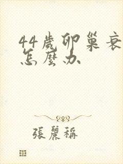 44岁卵巢衰退怎么办