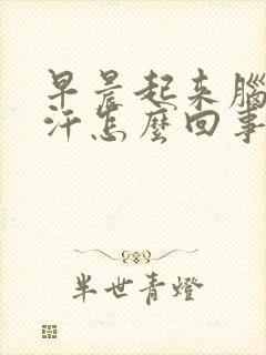 早晨起来脑袋出汗怎么回事