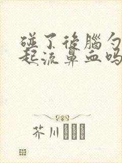碰了后脑勺会引起流鼻血吗