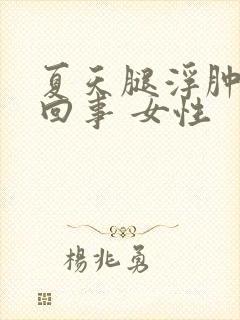 夏天腿浮肿怎么回事 女性