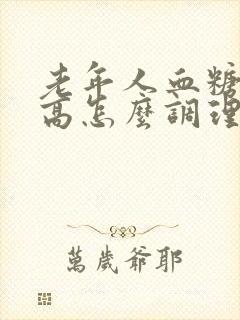 老年人血糖有点高怎么调理
