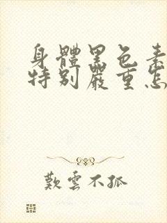 身体黑色素沉淀特别严重怎么办