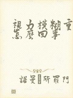 视力模糊重影是怎么回事
