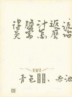 得胆汁返流性胃炎需怎么治