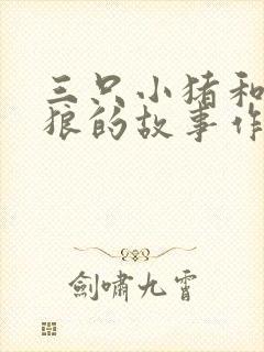三只小猪和大灰狼的故事作文