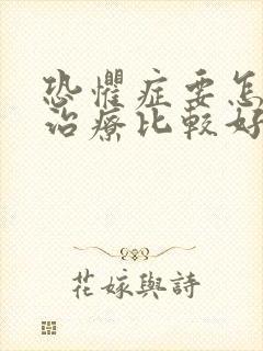 恐惧症要怎么样治疗比较好