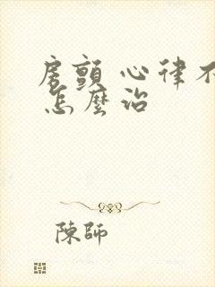 房颤 心律不齐 怎么治