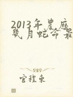2013年农历几月蛇命最好